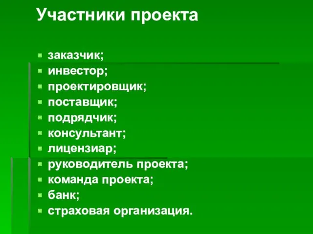 Участники проекта заказчик; инвестор; проектировщик; поставщик; подрядчик; консультант; лицензиар; руководитель проекта; команда проекта; банк; страховая организация.