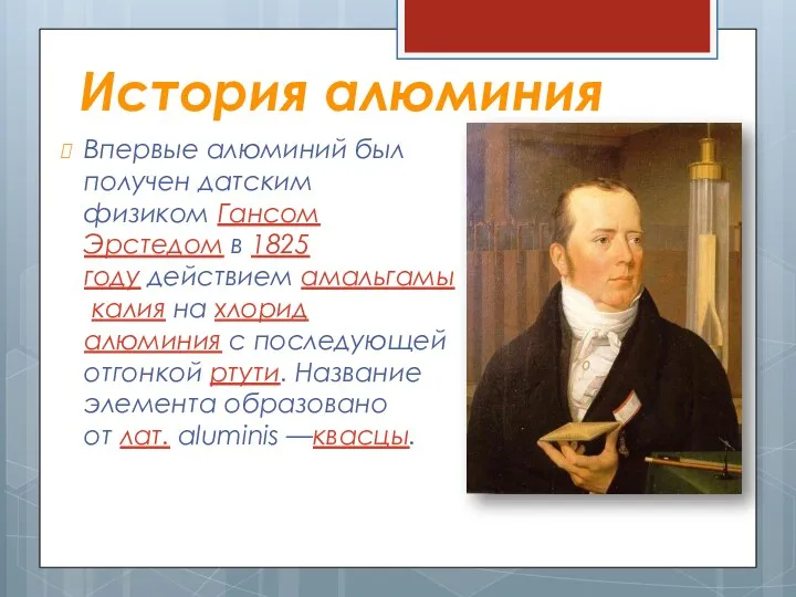 История алюминия Впервые алюминий был получен датским физиком Гансом Эрстедом