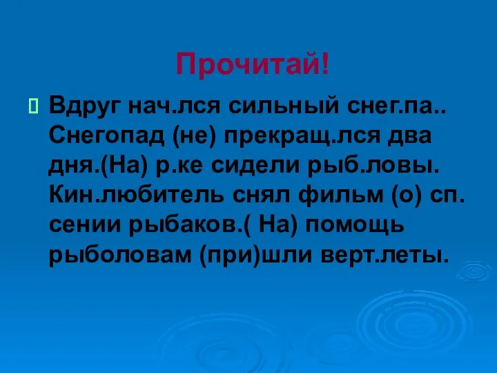 Прочитай! Вдруг нач.лся сильный снег.па.. Снегопад (не) прекращ.лся два дня.(На) р.ке сидели рыб.ловы.