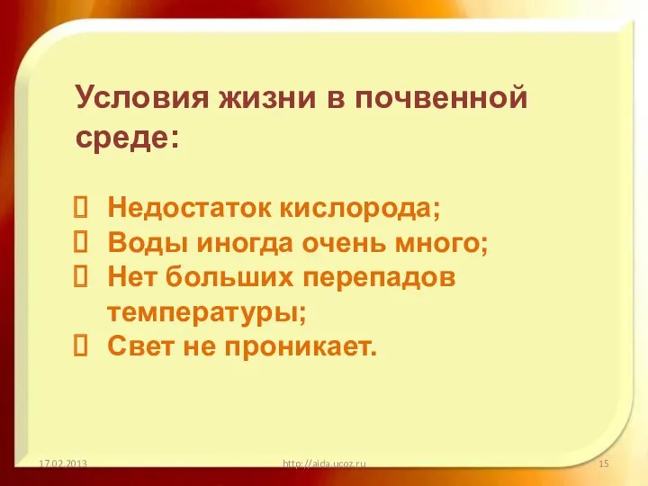 http://aida.ucoz.ru Условия жизни в почвенной среде: Недостаток кислорода; Воды иногда очень много; Нет