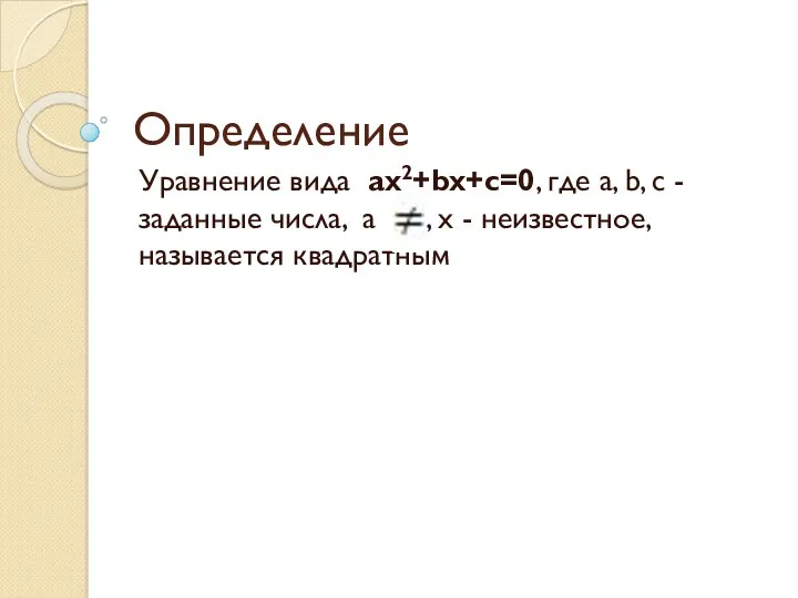 Определение Уравнение вида ax2+bx+c=0, где a, b, c - заданные