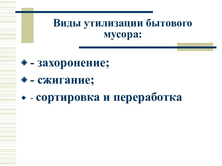 Виды утилизации бытового мусора: - захоронение; - сжигание; - сортировка и переработка