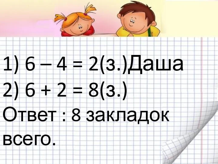 1) 6 – 4 = 2(з.)Даша 2) 6 + 2