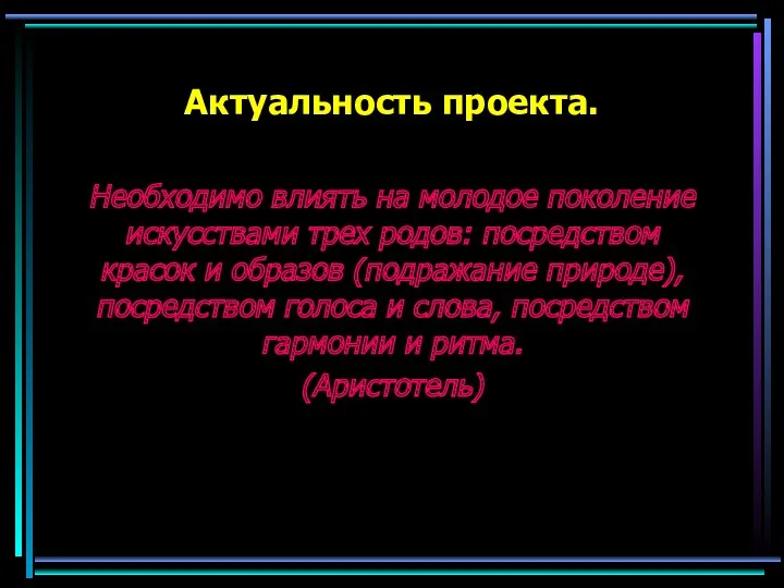 Актуальность проекта. Необходимо влиять на молодое поколение искусствами трех родов: посредством красок и