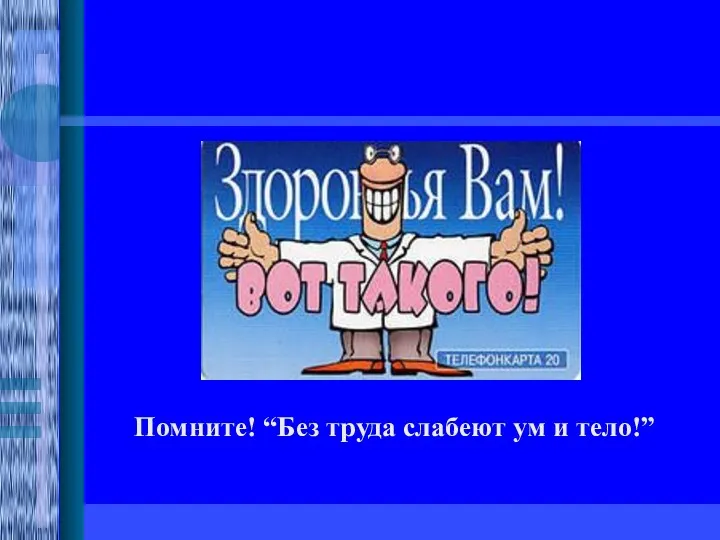 Помните! “Без труда слабеют ум и тело!”