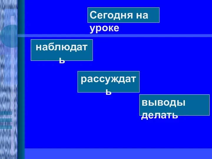 наблюдать рассуждать выводы делать Сегодня на уроке