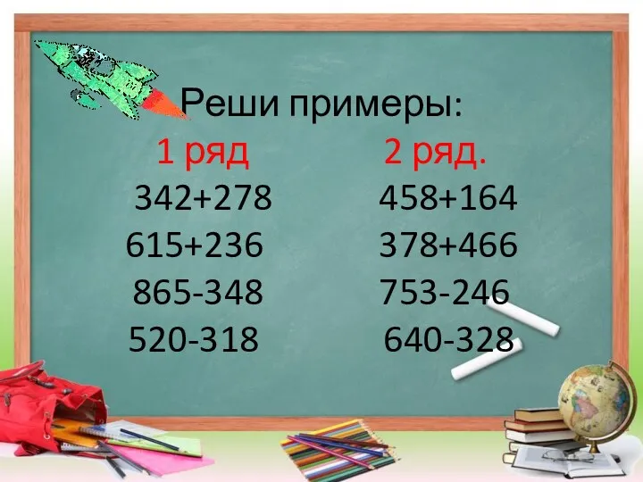 Реши примеры: 1 ряд 2 ряд. 342+278 458+164 615+236 378+466 865-348 753-246 520-318 640-328