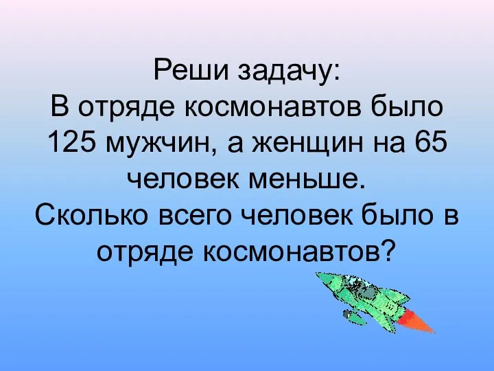 Реши задачу: В отряде космонавтов было 125 мужчин, а женщин