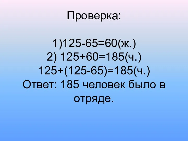 Проверка: 1)125-65=60(ж.) 2) 125+60=185(ч.) 125+(125-65)=185(ч.) Ответ: 185 человек было в отряде.