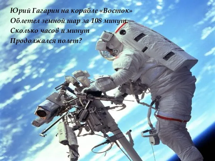 Юрий Гагарин на корабле «Восток» Облетел земной шар за 108 минут. Сколько часов