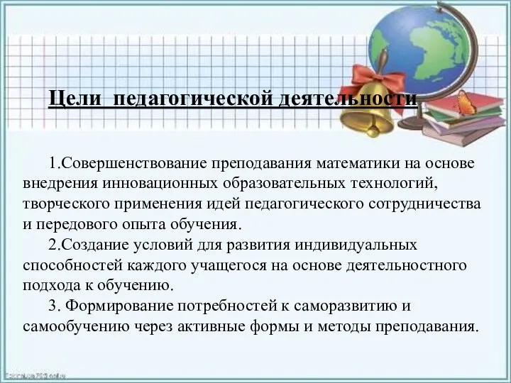 Цели педагогической деятельности 1.Совершенствование преподавания математики на основе внедрения инновационных