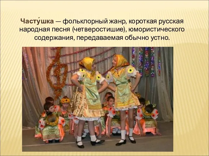 Часту́шка — фольклорный жанр, короткая русская народная песня (четверостишие), юмористического содержания, передаваемая обычно устно.
