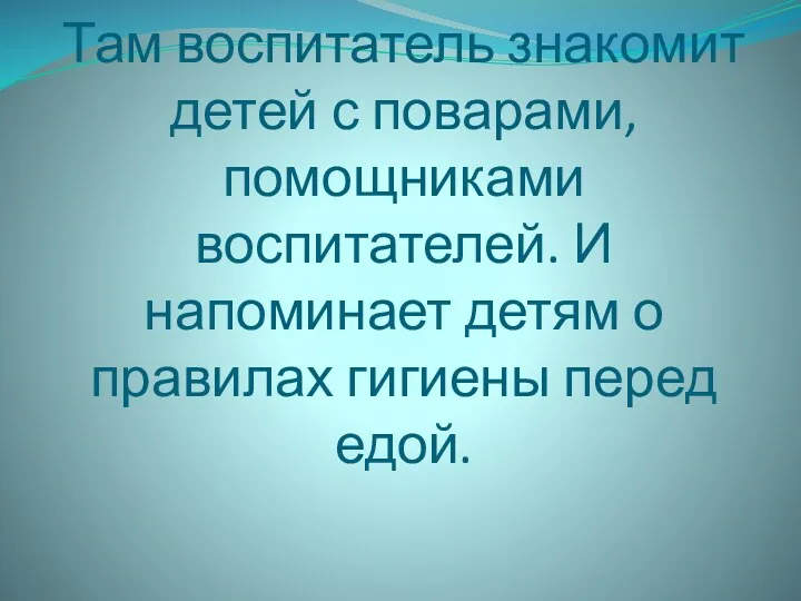 Там воспитатель знакомит детей с поварами, помощниками воспитателей. И напоминает детям о правилах гигиены перед едой.