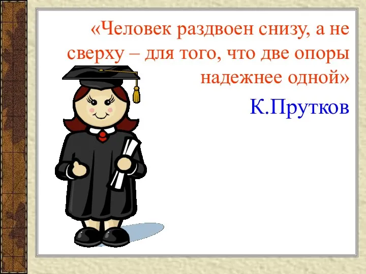 «Человек раздвоен снизу, а не сверху – для того, что две опоры надежнее одной» К.Прутков