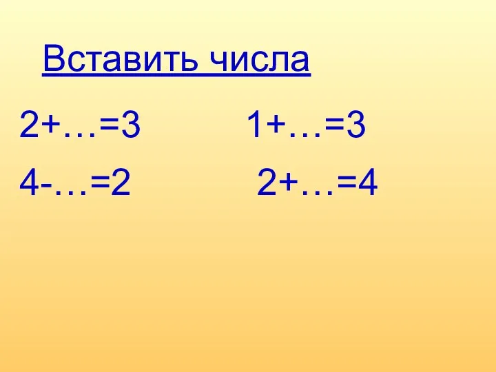 Вставить числа 2+…=3 1+…=3 4-…=2 2+…=4