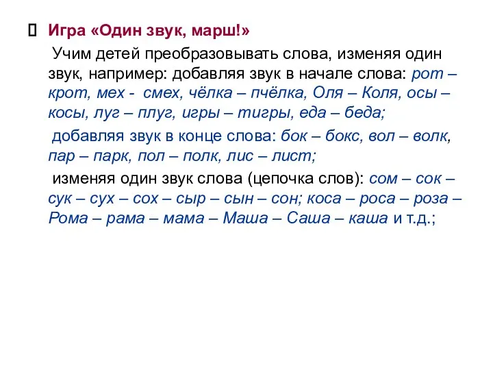 Игра «Один звук, марш!» Учим детей преобразовывать слова, изменяя один звук, например: добавляя