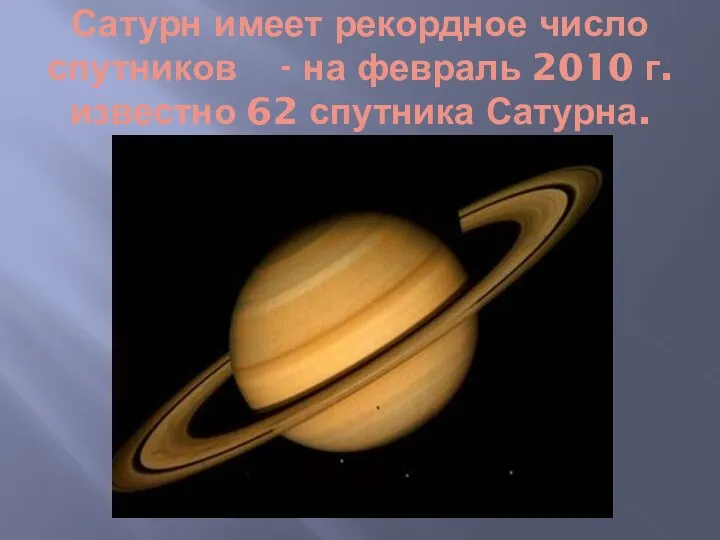 Сатурн имеет рекордное число спутников - на февраль 2010 г. известно 62 спутника Сатурна.