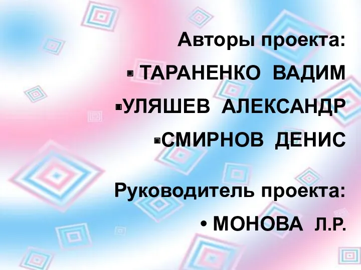 Авторы проекта: ТАРАНЕНКО ВАДИМ УЛЯШЕВ АЛЕКСАНДР СМИРНОВ ДЕНИС Руководитель проекта: МОНОВА Л.Р.