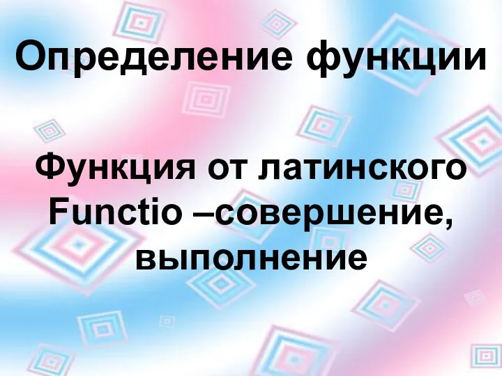 Определение функции Функция от латинского Functio –совершение, выполнение