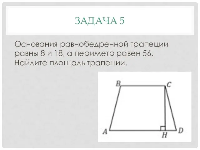 ЗАДАЧА 5 Основания равнобедренной трапеции равны 8 и 18, а периметр равен 56. Найдите площадь трапеции.