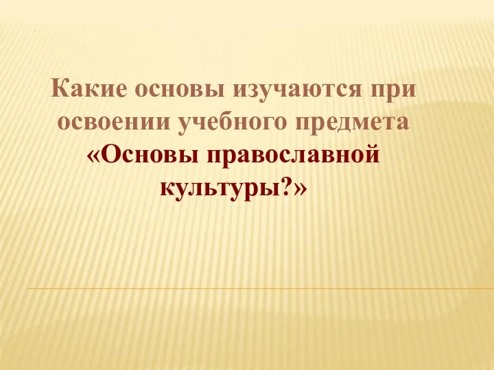 Какие основы изучаются при освоении учебного предмета «Основы православной культуры?»