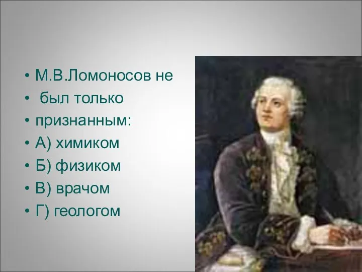 М.В.Ломоносов не был только признанным: А) химиком Б) физиком В) врачом Г) геологом