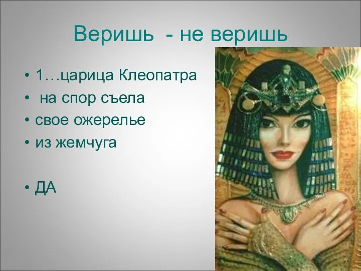 Веришь - не веришь 1…царица Клеопатра на спор съела свое ожерелье из жемчуга ДА