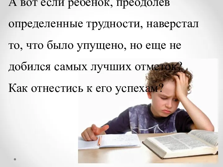 А вот если ребенок, преодолев определенные трудности, наверстал то, что