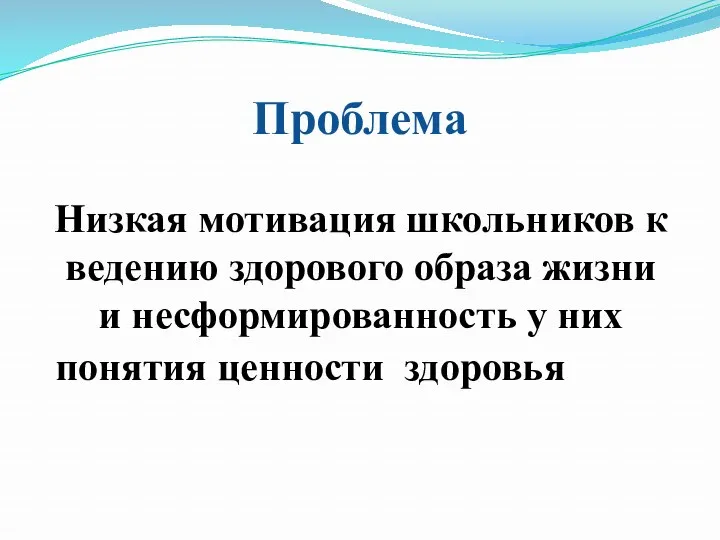 Проблема Низкая мотивация школьников к ведению здорового образа жизни и несформированность у них понятия ценности здоровья