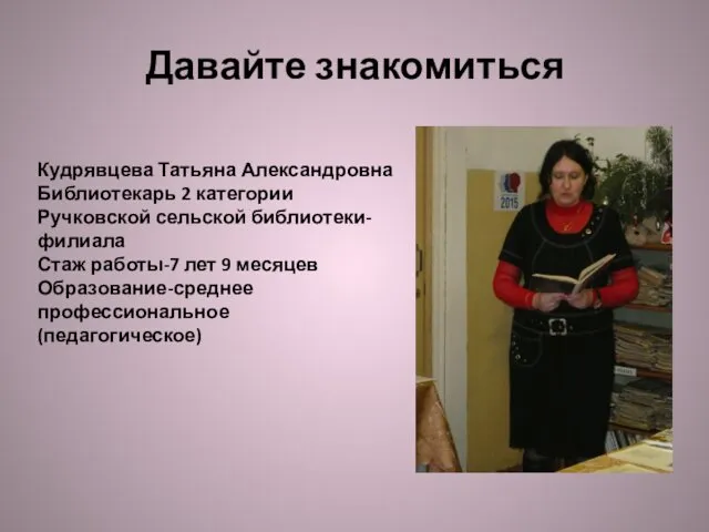 Давайте знакомиться Кудрявцева Татьяна Александровна Библиотекарь 2 категории Ручковской сельской