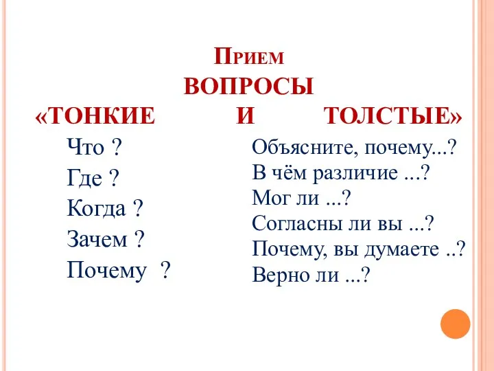 Прием ВОПРОСЫ «ТОНКИЕ И ТОЛСТЫЕ» Что ? Где ? Когда ? Зачем ?