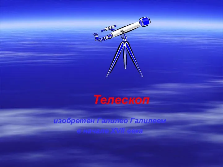изобретён Галилео Галилеем в начале XVII века Телескоп