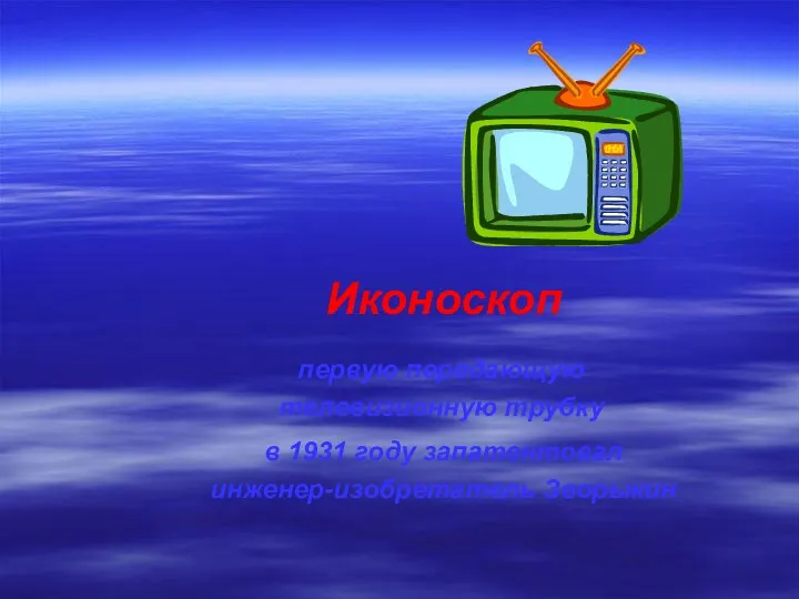 в 1931 году запатентовал инженер-изобретатель Зворыкин первую передающую телевизионную трубку Иконоскоп