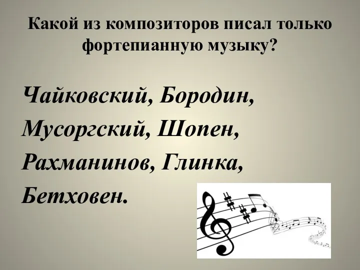 Какой из композиторов писал только фортепианную музыку? Чайковский, Бородин, Мусоргский, Шопен, Рахманинов, Глинка, Бетховен.