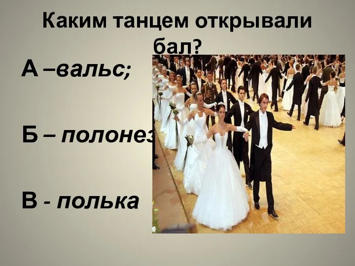 Каким танцем открывали бал? А –вальс; Б – полонез; В - полька