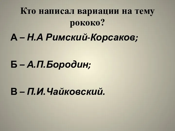 Кто написал вариации на тему рококо? А – Н.А Римский-Корсаков; Б – А.П.Бородин; В – П.И.Чайковский.