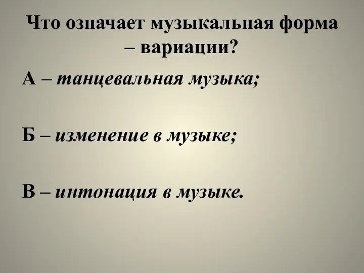 Что означает музыкальная форма – вариации? А – танцевальная музыка;