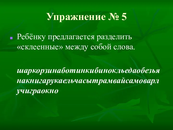 Упражнение № 5 Ребёнку предлагается разделить «склеенные» между собой слова. шаркорзинаботинкибинокльедаобезьянакнигарукаельчасытрамвайсамоварлучиграокно