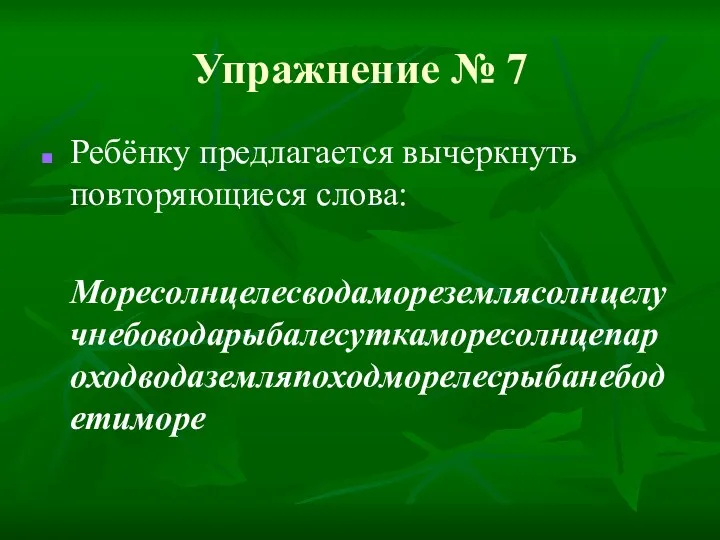 Упражнение № 7 Ребёнку предлагается вычеркнуть повторяющиеся слова: Моресолнцелесводамореземлясолнцелучнебоводарыбалесуткаморесолнцепароходводаземляпоходморелесрыбанебодетиморе