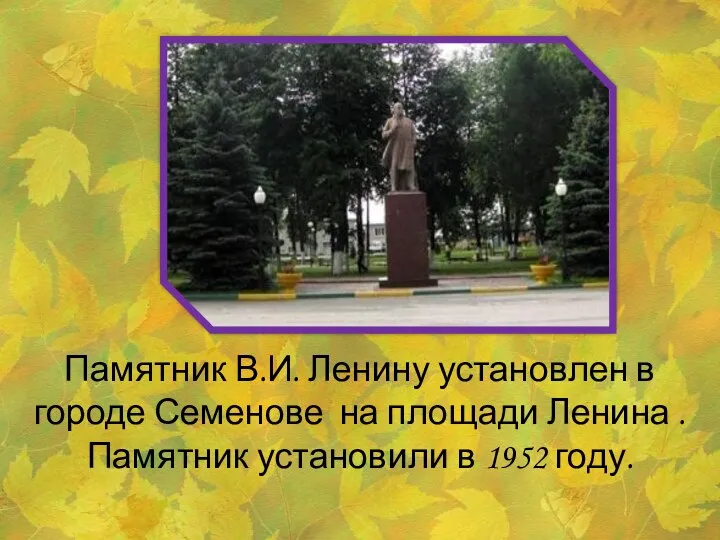 Памятник В.И. Ленину установлен в городе Семенове на площади Ленина . Памятник установили в 1952 году.
