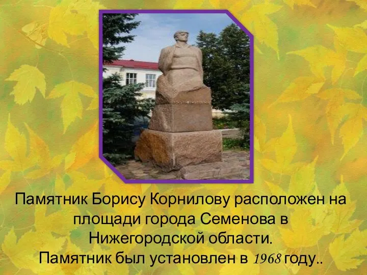Памятник Борису Корнилову расположен на площади города Семенова в Нижегородской