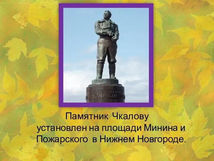 Памятник Чкалову установлен на площади Минина и Пожарского в Нижнем Новгороде.