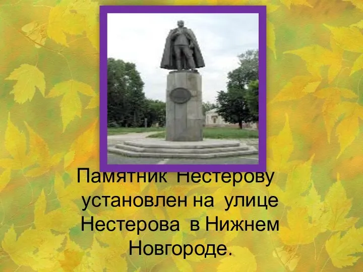 Памятник Нестерову установлен на улице Нестерова в Нижнем Новгороде.