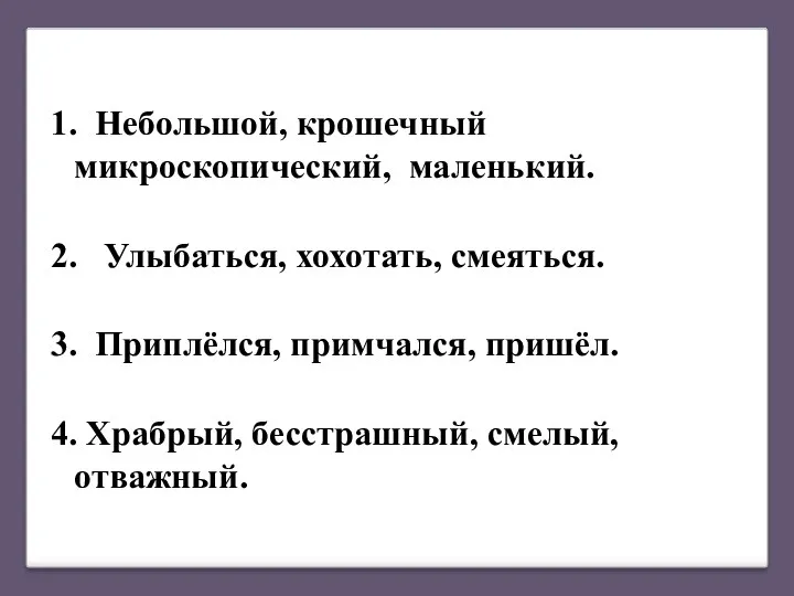 1. Небольшой, крошечный микроскопический, маленький. 2. Улыбаться, хохотать, смеяться. 3.