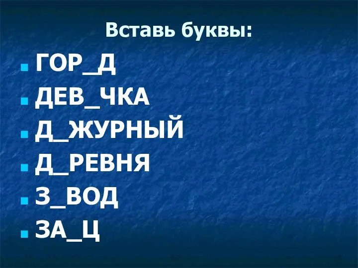 Вставь буквы: ГОР_Д ДЕВ_ЧКА Д_ЖУРНЫЙ Д_РЕВНЯ З_ВОД ЗА_Ц О О Е Е А Я