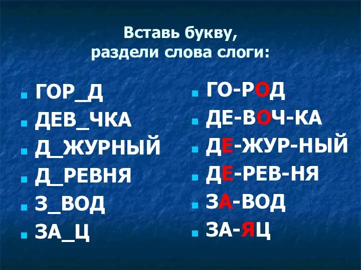 Вставь букву, раздели слова слоги: ГОР_Д ДЕВ_ЧКА Д_ЖУРНЫЙ Д_РЕВНЯ З_ВОД