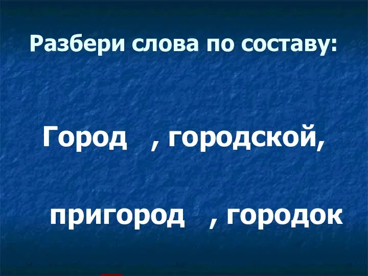 Разбери слова по составу: Город , городской, пригород , городок