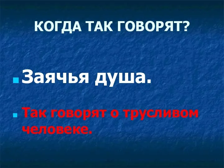 КОГДА ТАК ГОВОРЯТ? Заячья душа. Так говорят о трусливом человеке.