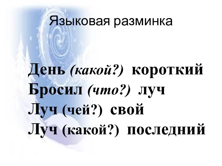 Языковая разминка День (какой?) короткий Бросил (что?) луч Луч (чей?) свой Луч (какой?) последний