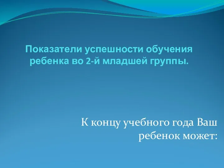 Показатели успешности обучения ребенка во 2-й младшей группы. К концу учебного года Ваш ребенок может: